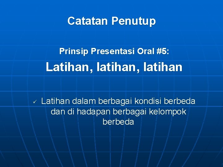 Catatan Penutup Prinsip Presentasi Oral #5: Latihan, latihan ü Latihan dalam berbagai kondisi berbeda