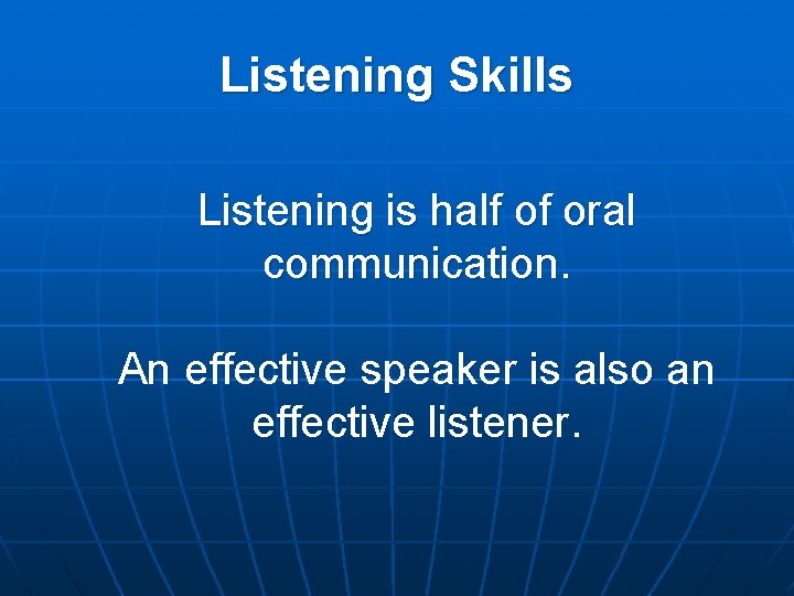 Listening Skills Listening is half of oral communication. An effective speaker is also an