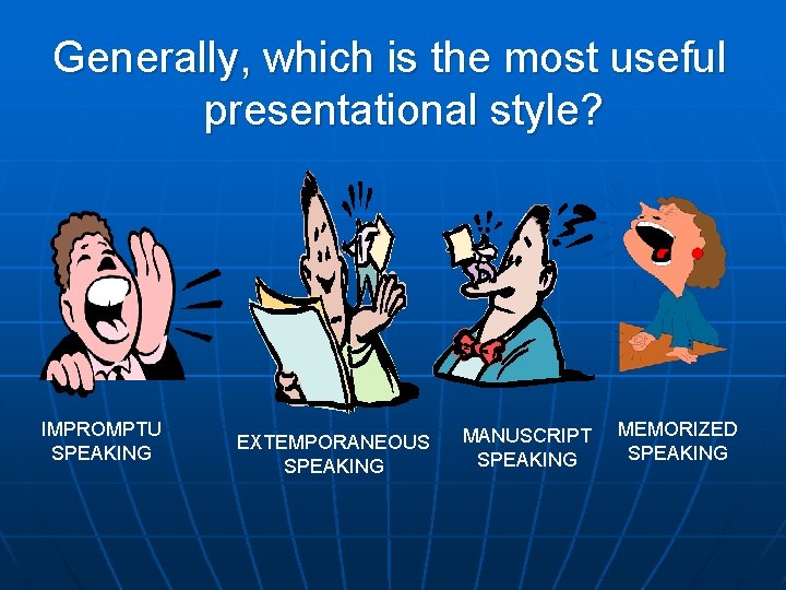 Generally, which is the most useful presentational style? IMPROMPTU SPEAKING EXTEMPORANEOUS SPEAKING MANUSCRIPT SPEAKING