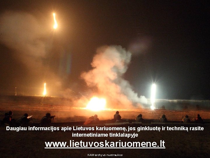 Daugiau informacijos apie Lietuvos kariuomenę, jos ginkluotę ir techniką rasite internetiniame tinklalapyje www. lietuvoskariuomene. Daugiau informacijos apie Lietuvos kariuomenę, jos ginkluotę ir techniką rasite internetiniame tinklalapyje www. lietuvoskariuomene.