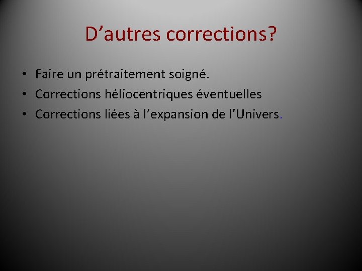 D’autres corrections? • Faire un prétraitement soigné. • Corrections héliocentriques éventuelles • Corrections liées