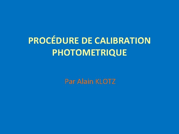 PROCÉDURE DE CALIBRATION PHOTOMETRIQUE Par Alain KLOTZ 