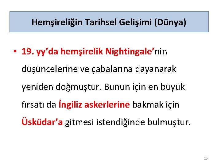 Hemşireliğin Tarihsel Gelişimi (Dünya) • 19. yy’da hemşirelik Nightingale’nin düşüncelerine ve çabalarına dayanarak yeniden