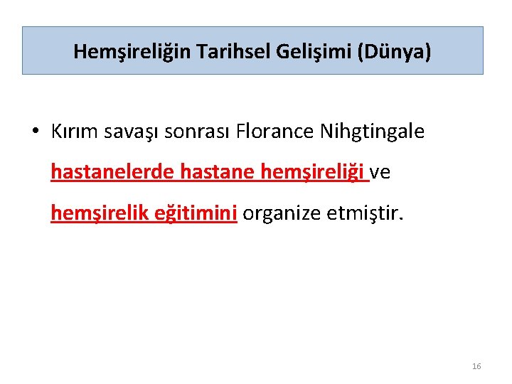 Hemşireliğin Tarihsel Gelişimi (Dünya) • Kırım savaşı sonrası Florance Nihgtingale hastanelerde hastane hemşireliği ve