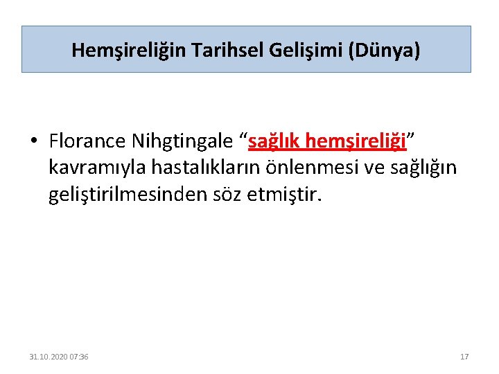 Hemşireliğin Tarihsel Gelişimi (Dünya) • Florance Nihgtingale “sağlık hemşireliği” kavramıyla hastalıkların önlenmesi ve sağlığın