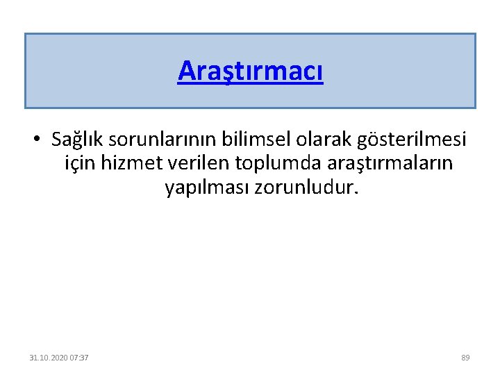 Araştırmacı • Sağlık sorunlarının bilimsel olarak gösterilmesi için hizmet verilen toplumda araştırmaların yapılması zorunludur.