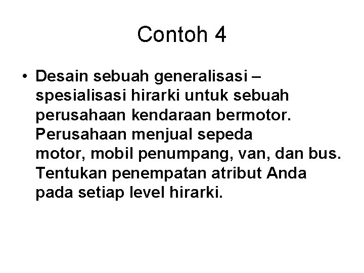 Contoh 4 • Desain sebuah generalisasi – spesialisasi hirarki untuk sebuah perusahaan kendaraan bermotor.