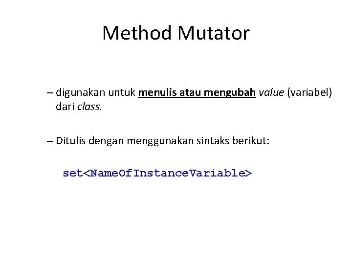 Method Mutator – digunakan untuk menulis atau mengubah value (variabel) dari class. – Ditulis