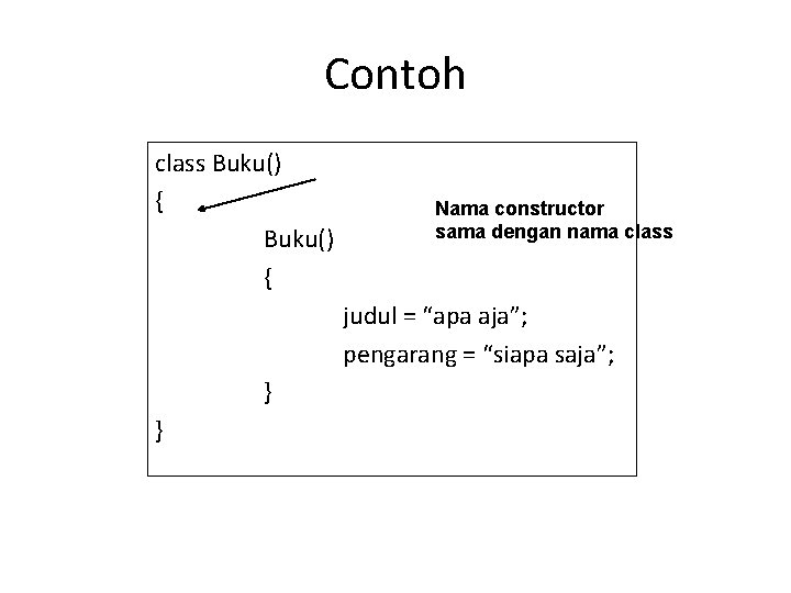 Contoh class Buku() { Nama constructor sama dengan nama class judul = “apa aja”;