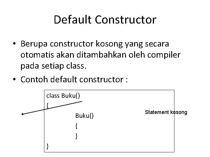 Default Constructor • Berupa constructor kosong yang secara otomatis akan ditambahkan oleh compiler pada