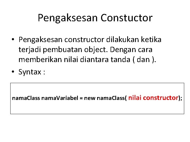 Pengaksesan Constuctor • Pengaksesan constructor dilakukan ketika terjadi pembuatan object. Dengan cara memberikan nilai