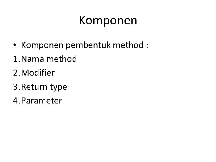 Komponen • Komponen pembentuk method : 1. Nama method 2. Modifier 3. Return type