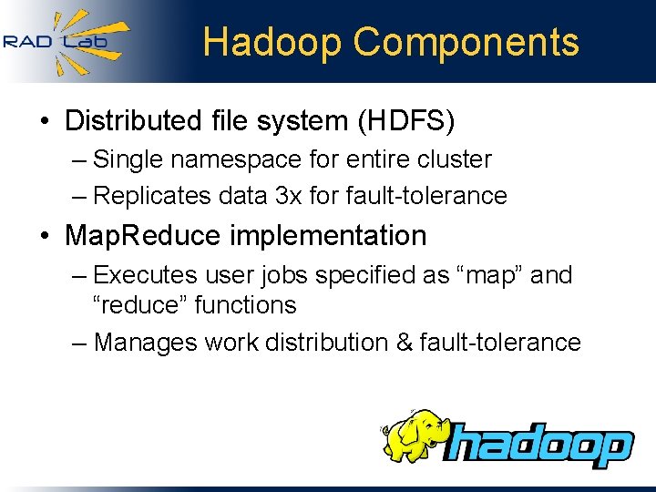 Hadoop Components • Distributed file system (HDFS) – Single namespace for entire cluster –