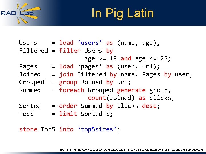 In Pig Latin Users = load ‘users’ as (name, age); Filtered = filter Users