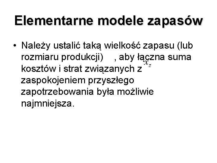 Elementarne modele zapasów • Należy ustalić taką wielkość zapasu (lub rozmiaru produkcji) , aby