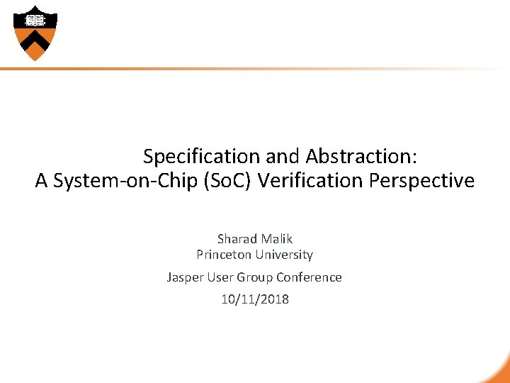  Specification and Abstraction: A System-on-Chip (So. C) Verification Perspective Sharad Malik Princeton University