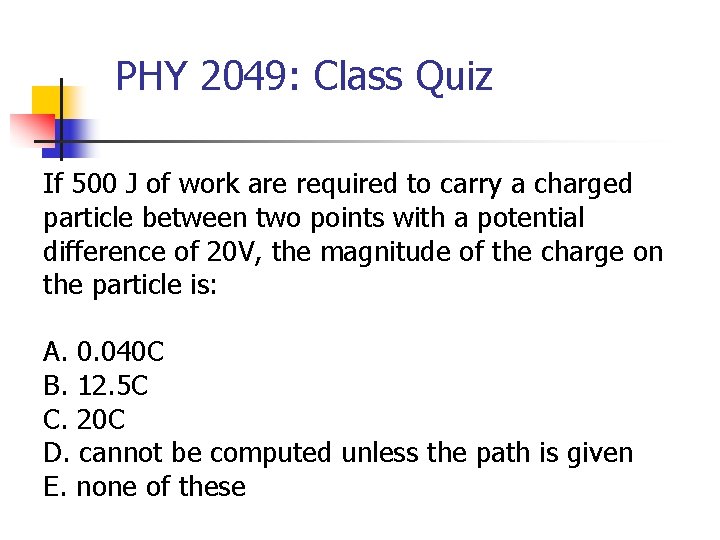PHY 2049: Class Quiz If 500 J of work are required to carry a