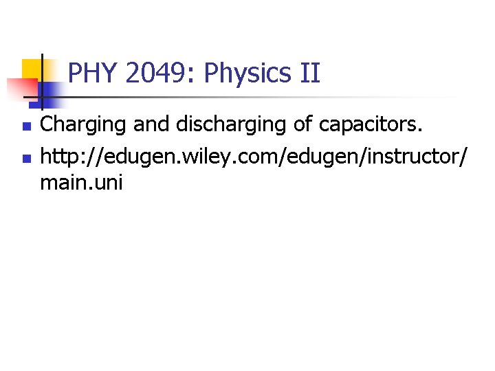 PHY 2049: Physics II n n Charging and discharging of capacitors. http: //edugen. wiley.