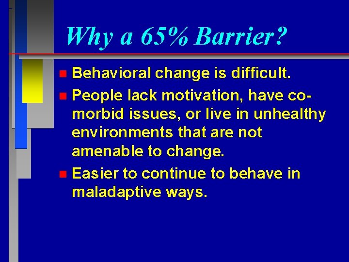 Why a 65% Barrier? Behavioral change is difficult. n People lack motivation, have comorbid