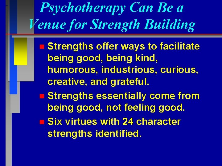 Psychotherapy Can Be a Venue for Strength Building Strengths offer ways to facilitate being