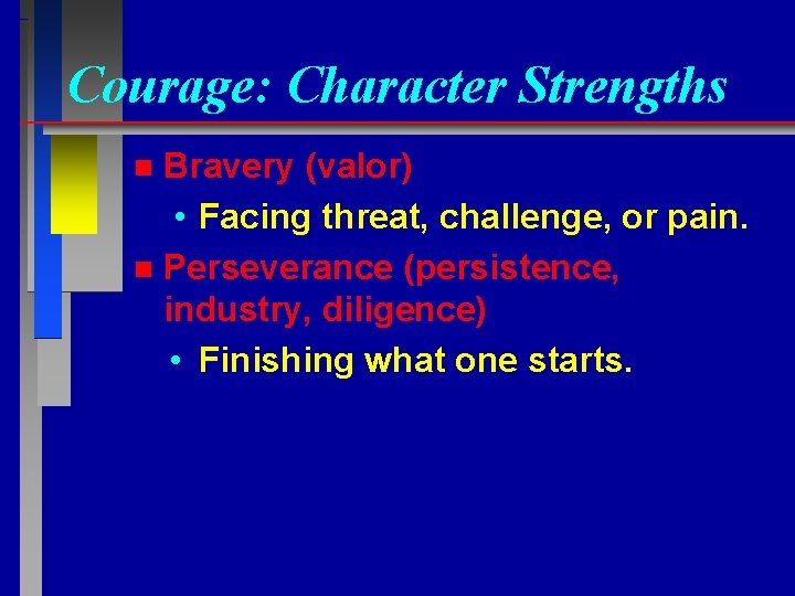 Courage: Character Strengths Bravery (valor) • Facing threat, challenge, or pain. n Perseverance (persistence,