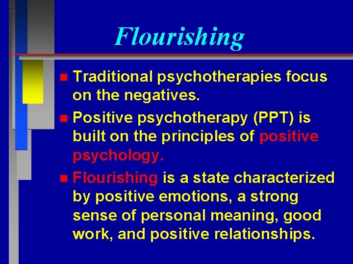 Flourishing Traditional psychotherapies focus on the negatives. n Positive psychotherapy (PPT) is built on
