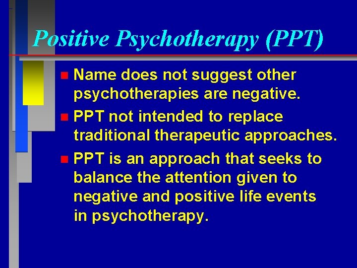 Positive Psychotherapy (PPT) Name does not suggest other psychotherapies are negative. n PPT not
