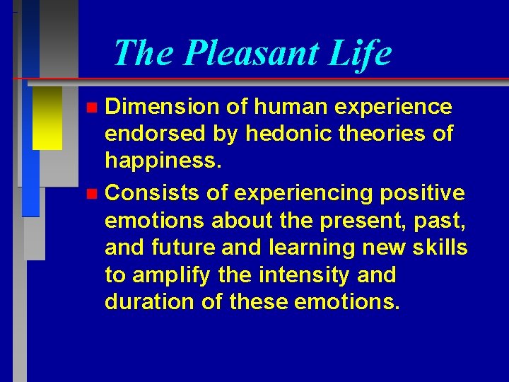 The Pleasant Life Dimension of human experience endorsed by hedonic theories of happiness. n