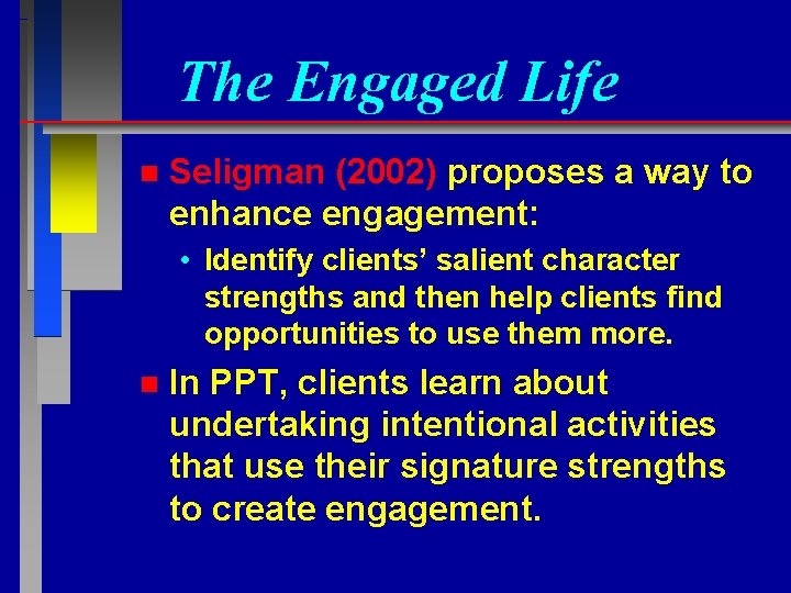 The Engaged Life n Seligman (2002) proposes a way to enhance engagement: • Identify