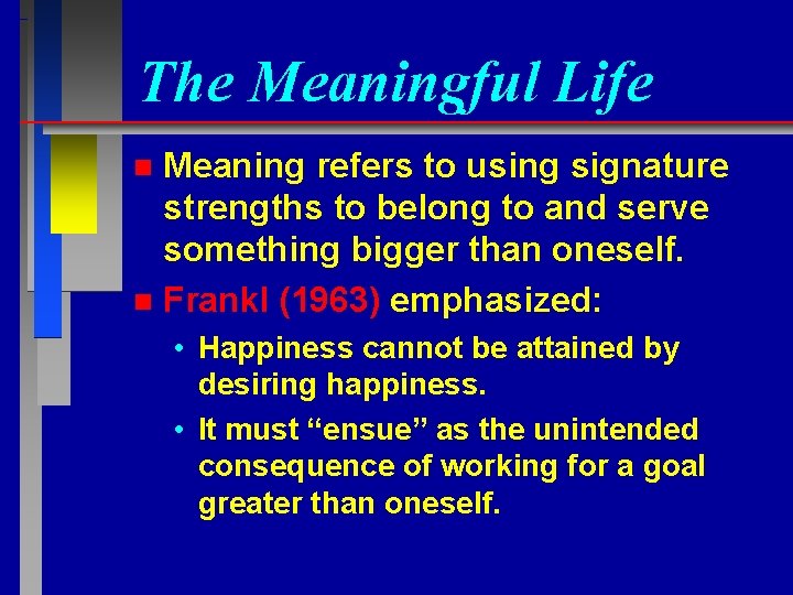 The Meaningful Life Meaning refers to using signature strengths to belong to and serve