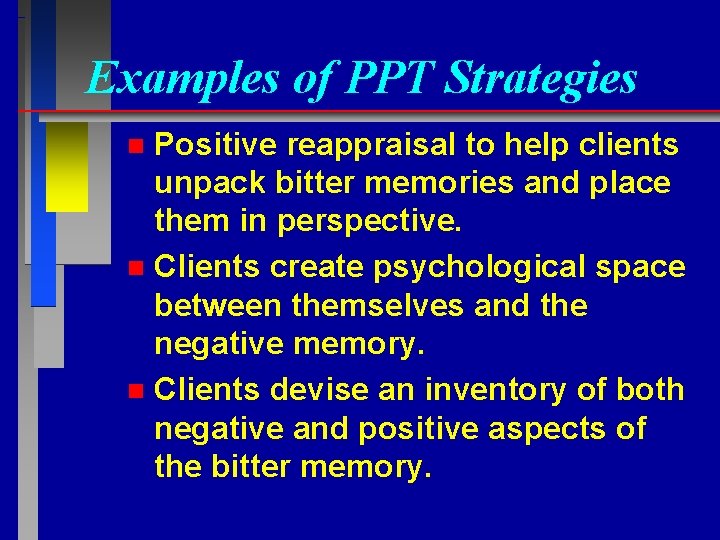 Examples of PPT Strategies Positive reappraisal to help clients unpack bitter memories and place