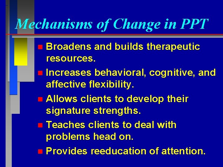 Mechanisms of Change in PPT Broadens and builds therapeutic resources. n Increases behavioral, cognitive,