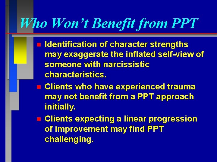 Who Won’t Benefit from PPT n n n Identification of character strengths may exaggerate