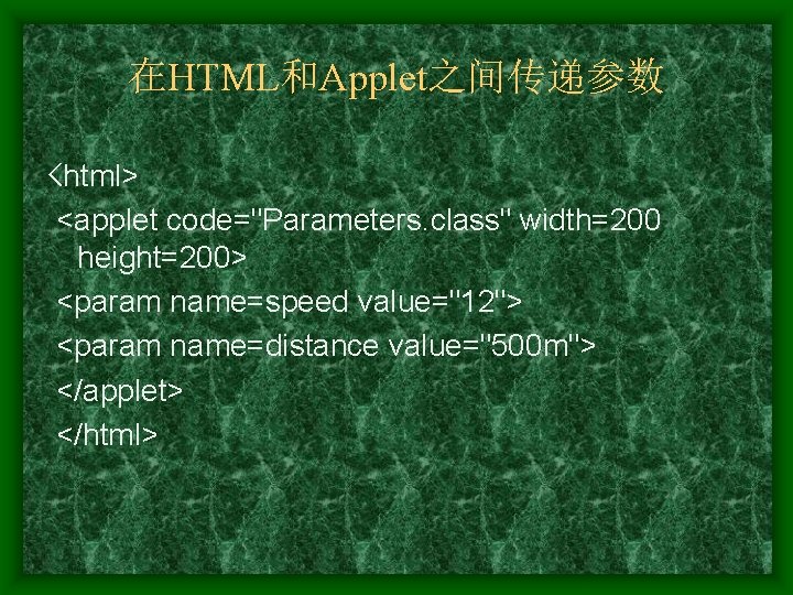 在HTML和Applet之间传递参数 <html> <applet code="Parameters. class" width=200 height=200> <param name=speed value="12"> <param name=distance value="500 m">