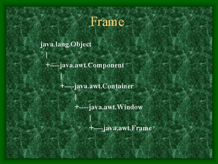 Frame java. lang. Object | +----java. awt. Component | +----java. awt. Container | +----java.