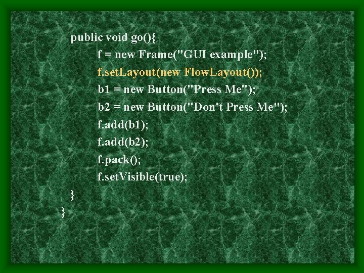 public void go(){ f = new Frame("GUI example"); f. set. Layout(new Flow. Layout()); b