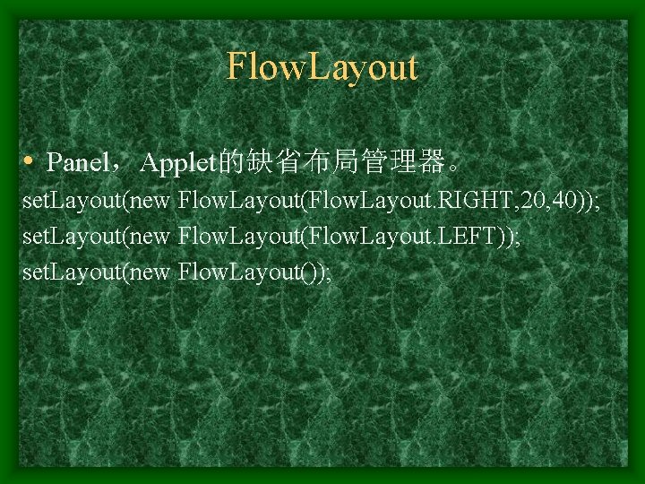 Flow. Layout • Panel，Applet的缺省布局管理器。 set. Layout(new Flow. Layout(Flow. Layout. RIGHT, 20, 40)); set. Layout(new