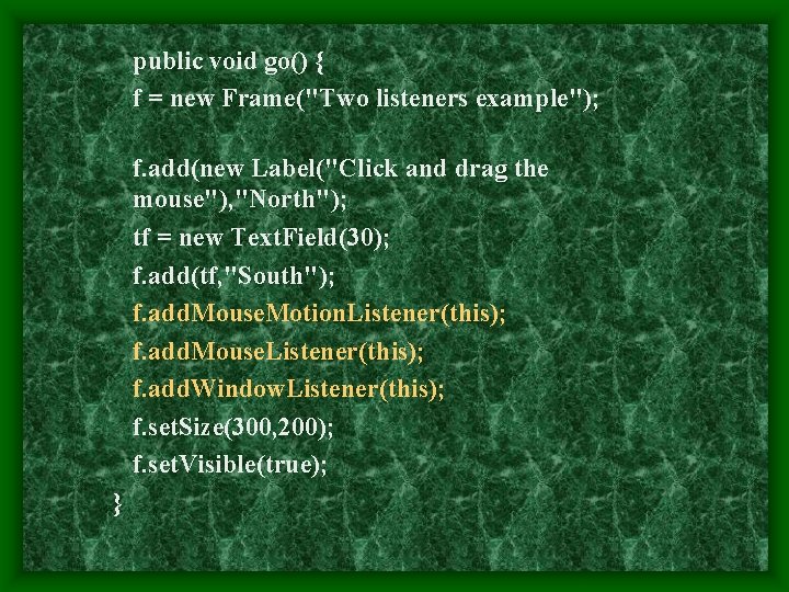 public void go() { f = new Frame("Two listeners example"); f. add(new Label("Click and