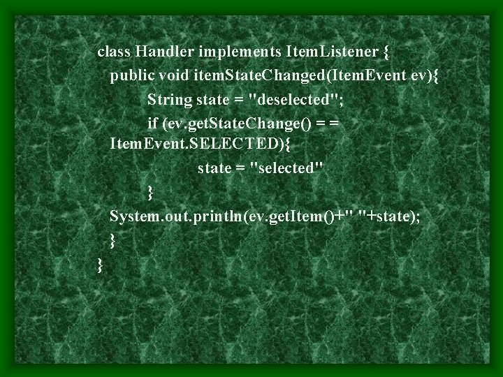 class Handler implements Item. Listener { public void item. State. Changed(Item. Event ev){ String