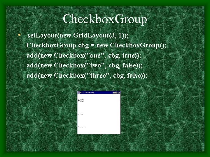 Checkbox. Group • set. Layout(new Grid. Layout(3, 1)); Checkbox. Group cbg = new Checkbox.