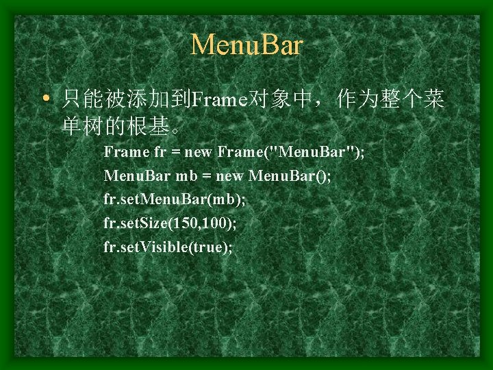 Menu. Bar • 只能被添加到Frame对象中，作为整个菜 单树的根基。 Frame fr = new Frame("Menu. Bar"); Menu. Bar mb