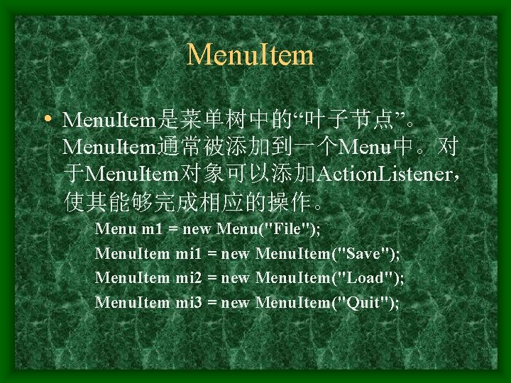 Menu. Item • Menu. Item是菜单树中的“叶子节点”。 Menu. Item通常被添加到一个Menu中。对 于Menu. Item对象可以添加Action. Listener， 使其能够完成相应的操作。 Menu m 1