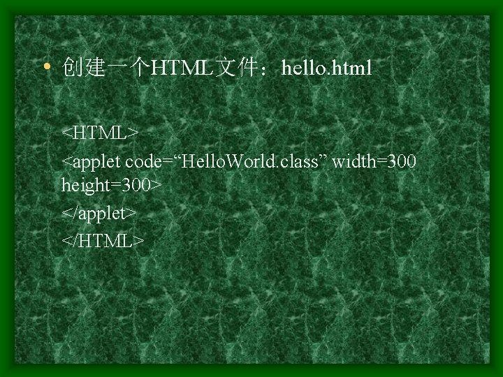  • 创建一个HTML文件：hello. html <HTML> <applet code=“Hello. World. class” width=300 height=300> </applet> </HTML> 