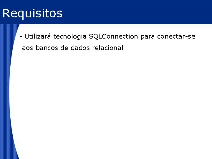 Requisitos - Utilizará tecnologia SQLConnection para conectar-se aos bancos de dados relacional 
