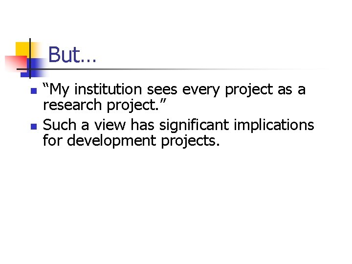 But… n n “My institution sees every project as a research project. ” Such