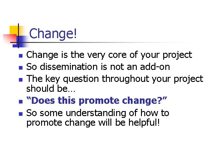 Change! n n n Change is the very core of your project So dissemination
