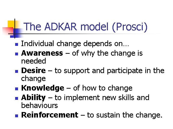 The ADKAR model (Prosci) n n n Individual change depends on… Awareness – of