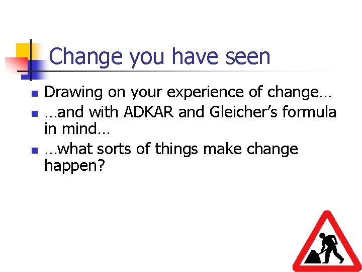 Change you have seen n Drawing on your experience of change… …and with ADKAR