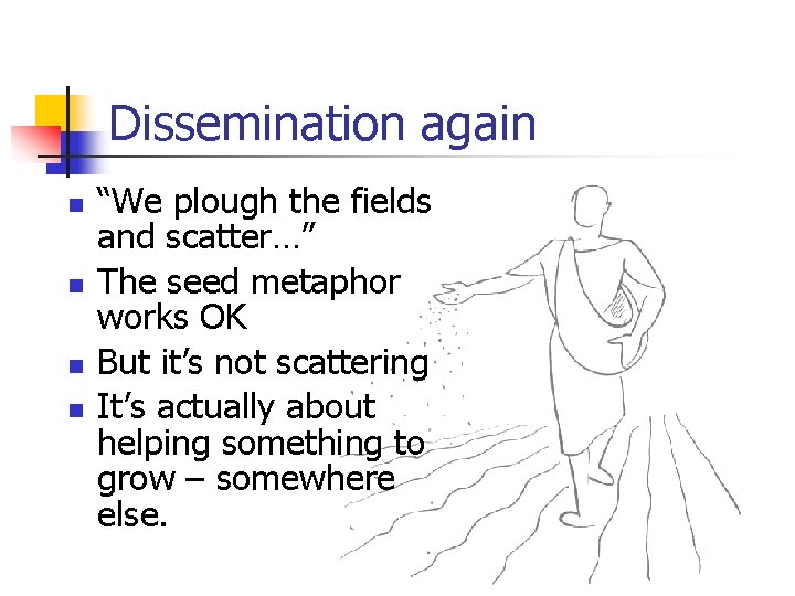 Dissemination again n n “We plough the fields and scatter…” The seed metaphor works