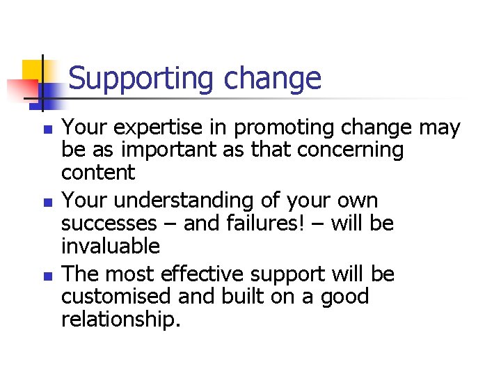 Supporting change n n n Your expertise in promoting change may be as important